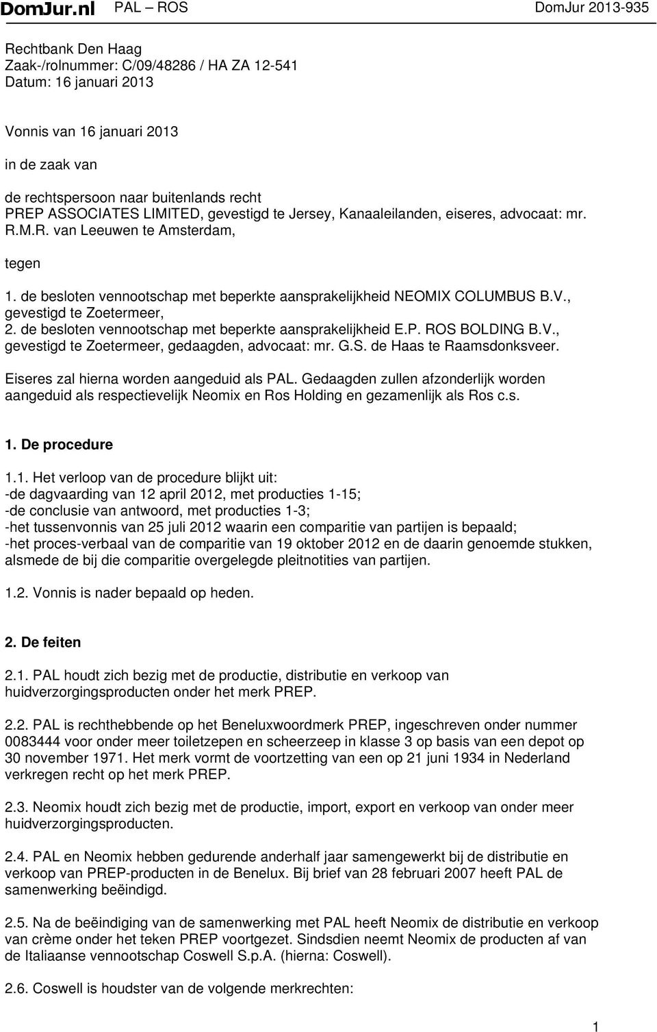 , gevestigd te Zoetermeer, 2. de besloten vennootschap met beperkte aansprakelijkheid E.P. ROS BOLDING B.V., gevestigd te Zoetermeer, gedaagden, advocaat: mr. G.S. de Haas te Raamsdonksveer.