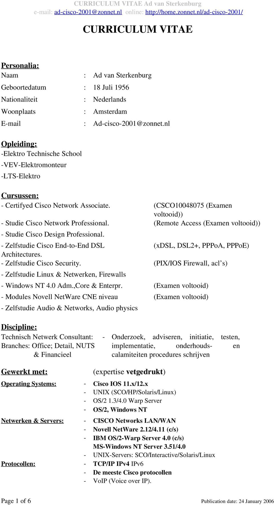 (Remote Access (Examen voltooid)) - Studie Cisco Design Professional. - Zelfstudie Cisco End-to-End DSL (xdsl, DSL2+, PPPoA, PPPoE) Architectures. - Zelfstudie Cisco Security.