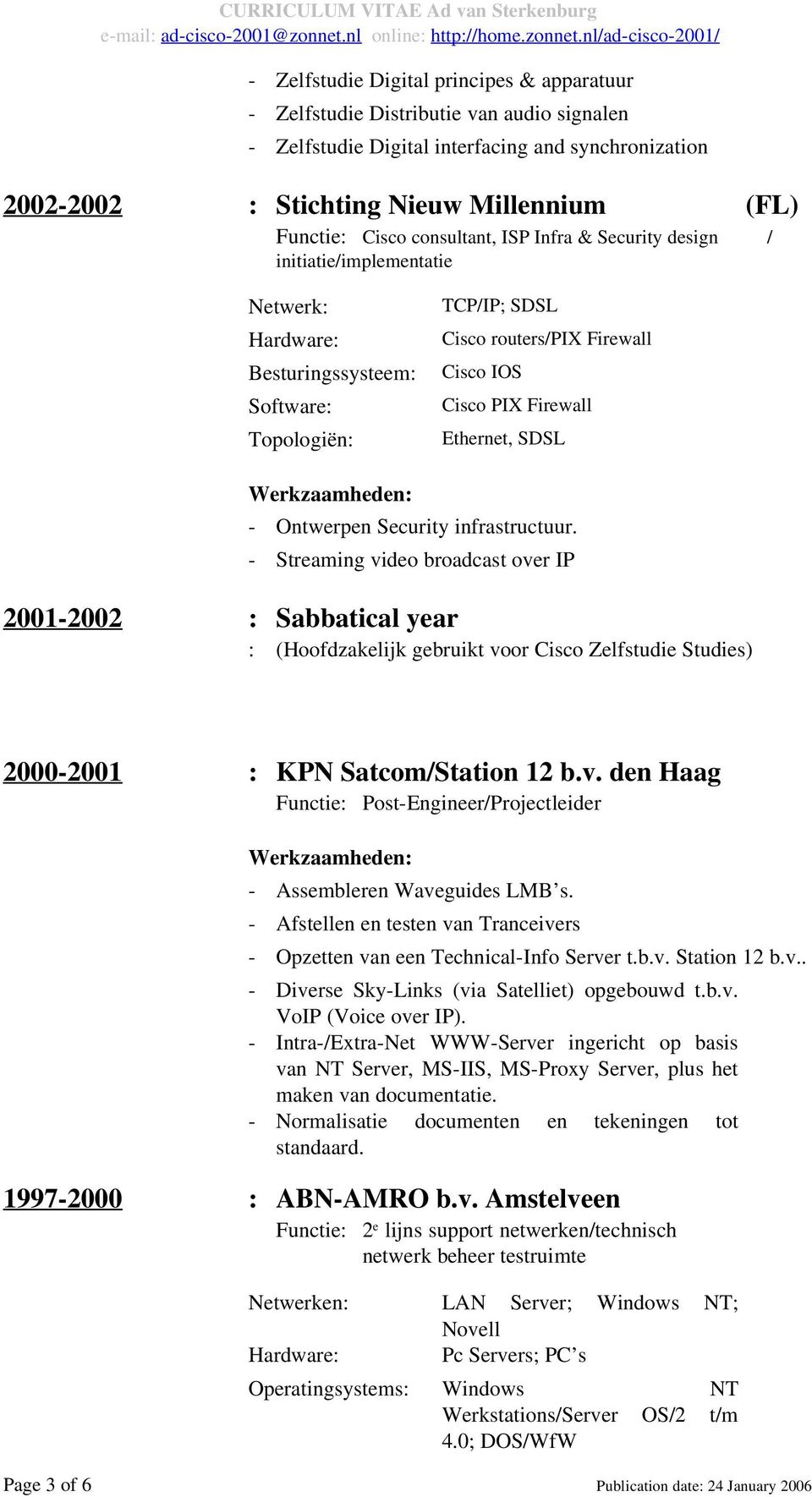 infrastructuur. - Streaming video broadcast over IP 2001-2002 : Sabbatical year : (Hoofdzakelijk gebruikt voor Cisco Zelfstudie Studies) 2000-2001 : KPN Satcom/Station 12 b.v. den Haag Functie: Post-Engineer/Projectleider - Assembleren Waveguides LMB s.