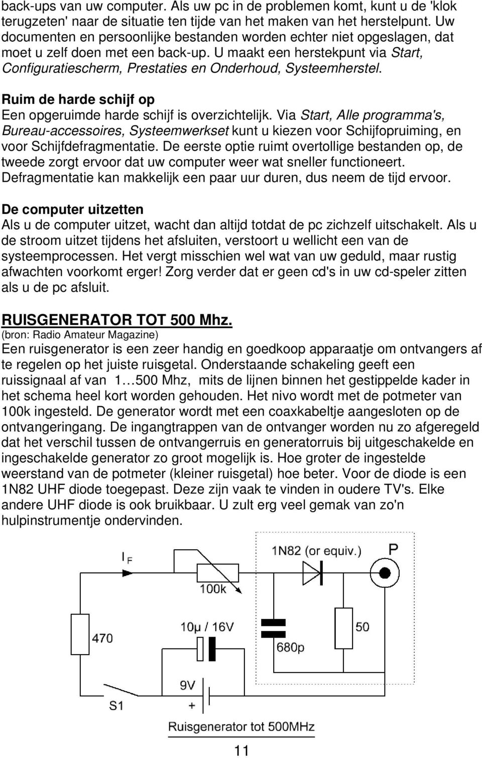 U maakt een herstekpunt via Start, Configuratiescherm, Prestaties en Onderhoud, Systeemherstel. Ruim de harde schijf op Een opgeruimde harde schijf is overzichtelijk.