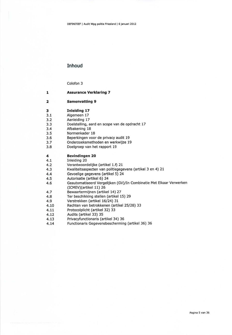 8 Doelgroep van het rapport 19 4 Bevindingen 20 4.1 Inleiding 20 4.2 Verantwoordelijke (artikel l.f) 21 4.3 Kwaliteitsaspecten van politiegegevens (artikel 3 en 4) 21 4.