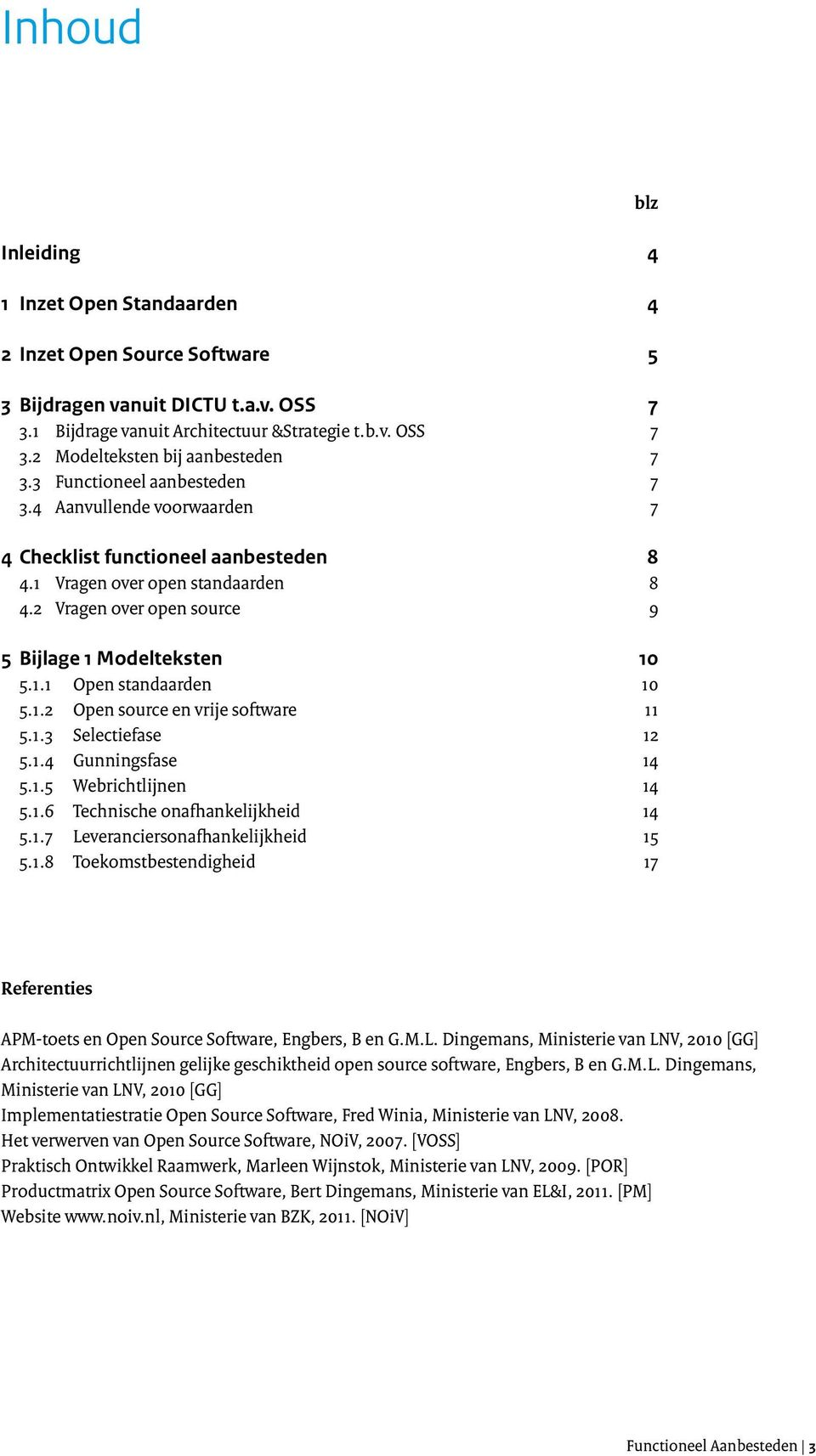 1.2 Open source en vrije software 11 5.1.3 Selectiefase 12 5.1.4 Gunningsfase 14 5.1.5 Webrichtlijnen 14 5.1.6 Technische onafhankelijkheid 14 5.1.7 Leveranciersonafhankelijkheid 15 5.1.8 Toekomstbestendigheid 17 blz Referenties APM-toets en Open Source Software, Engbers, B en G.