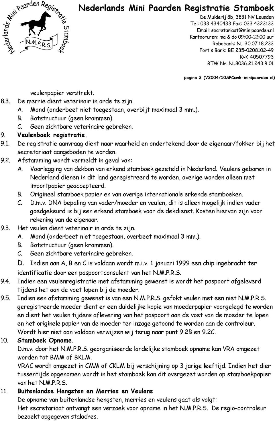 De registratie aanvraag dient naar waarheid en ondertekend door de eigenaar/fokker bij het secretariaat aangeboden te worden. 9.2. Afstamming wordt vermeldt in geval van: A.