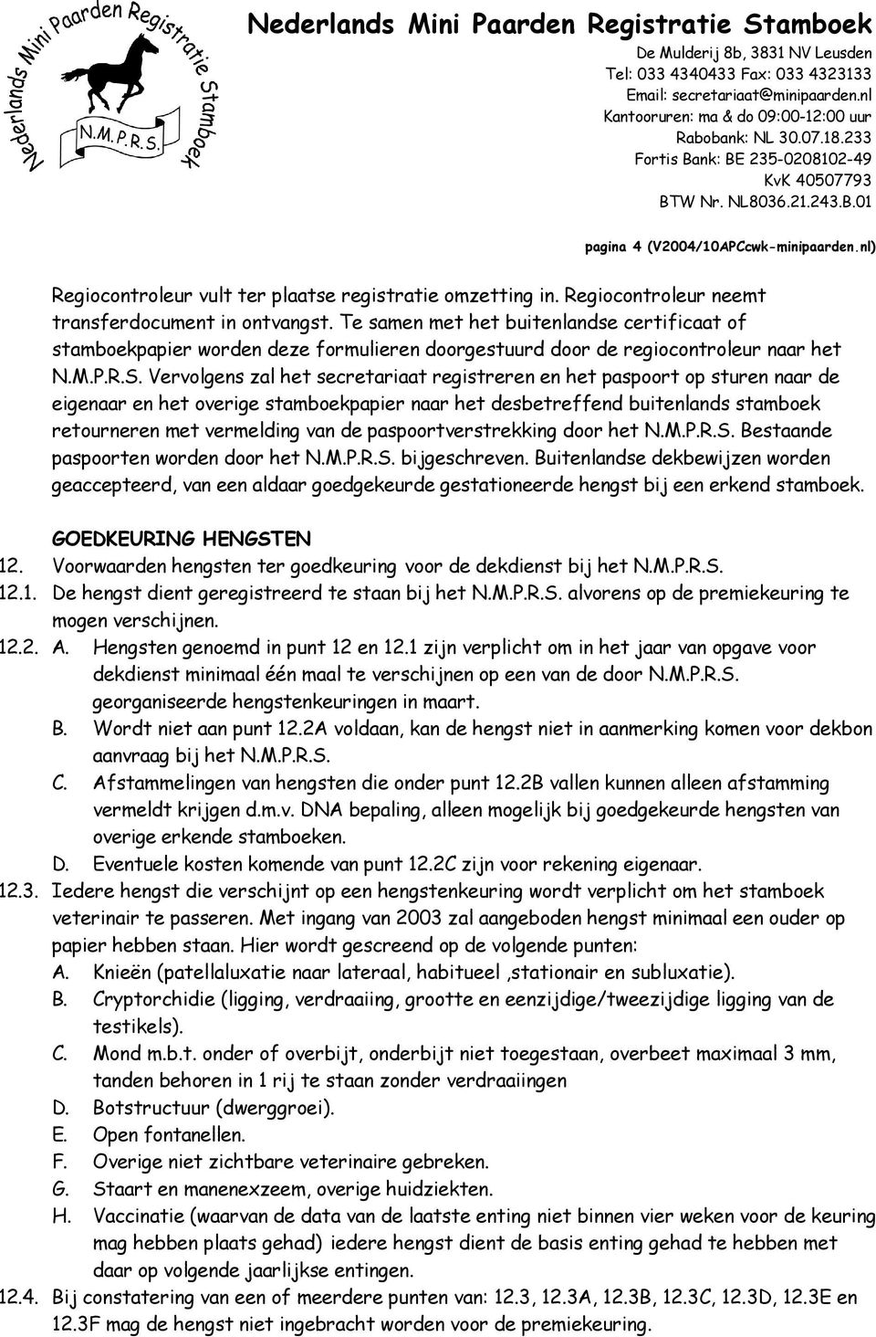 Vervolgens zal het secretariaat registreren en het paspoort op sturen naar de eigenaar en het overige stamboekpapier naar het desbetreffend buitenlands stamboek retourneren met vermelding van de