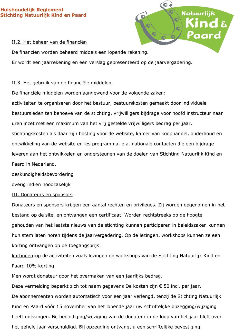 De financiële middelen worden aangewend voor de volgende zaken: activiteiten te organiseren door het bestuur, bestuurskosten gemaakt door individuele bestuursleden ten behoeve van de stichting,