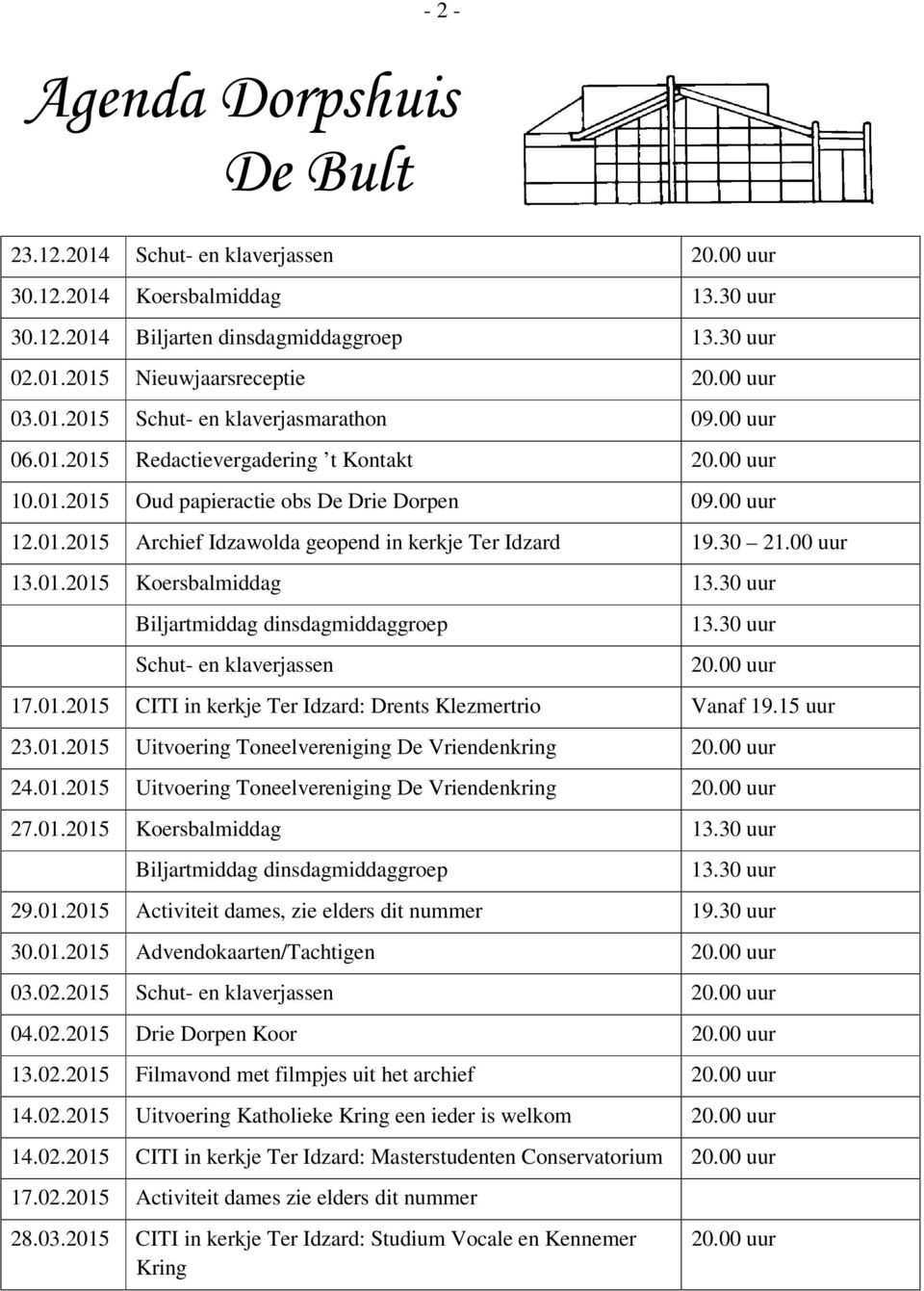 30 21.00 uur 13.01.2015 Koersbalmiddag 13.30 uur Biljartmiddag dinsdagmiddaggroep Schut- en klaverjassen 13.30 uur 20.00 uur 17.01.2015 CITI in kerkje Ter Idzard: Drents Klezmertrio Vanaf 19.