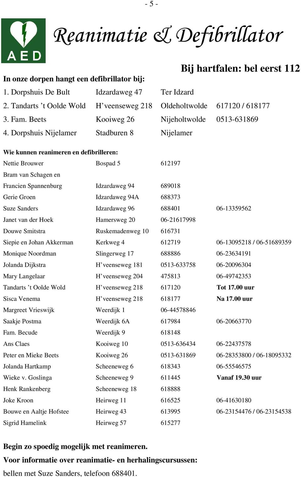 Dorpshuis Nijelamer Stadburen 8 Nijelamer Wie kunnen reanimeren en defibrilleren: Nettie Brouwer Bospad 5 612197 Bram van Schagen en Francien Spannenburg Idzardaweg 94 689018 Gerie Groen Idzardaweg