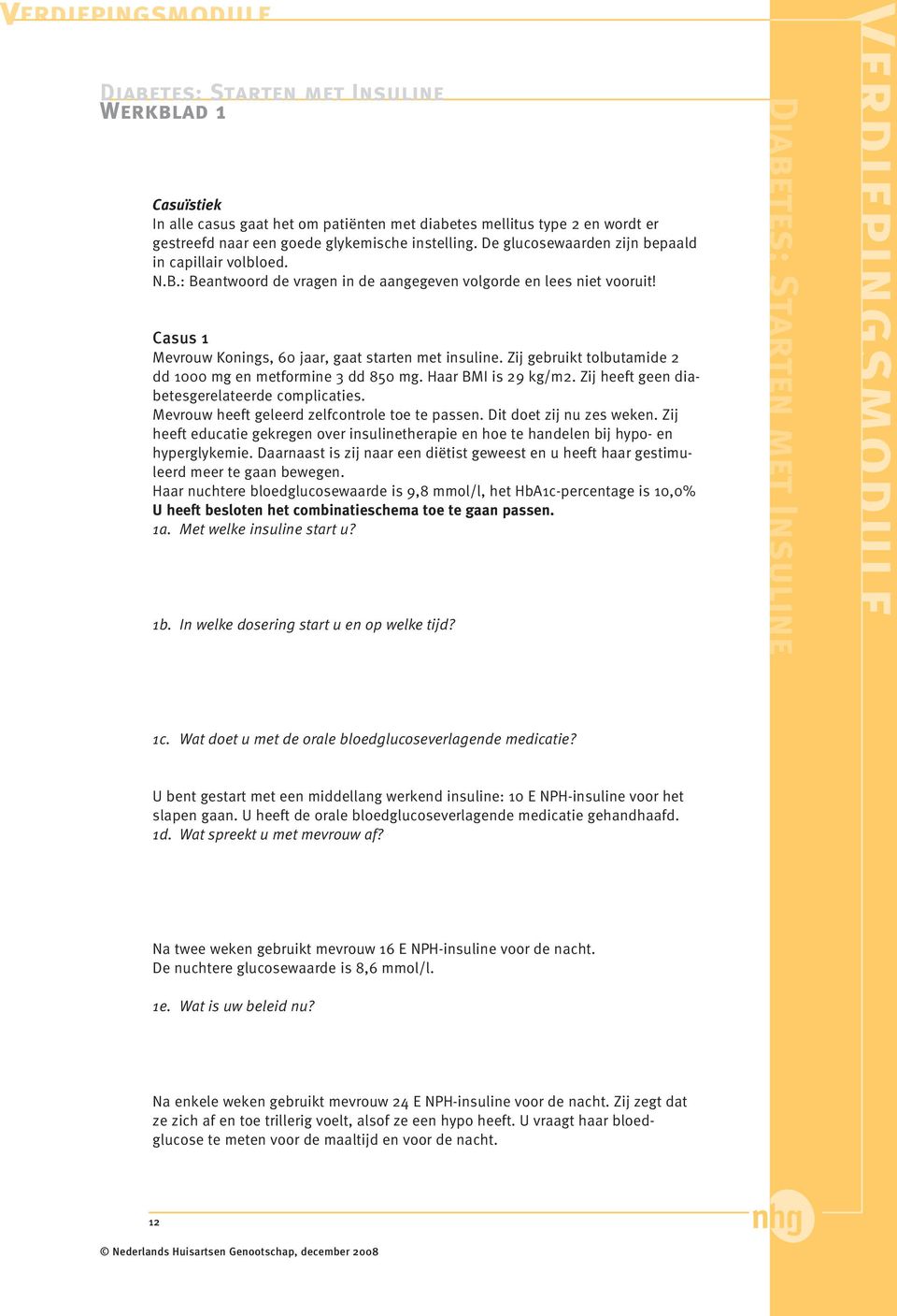 Zij gebruikt tolbutamide 2 dd 1000 mg en metformine 3 dd 850 mg. Haar BMI is 29 kg/m2. Zij heeft geen diabetesgerelateerde complicaties. Mevrouw heeft geleerd zelfcontrole toe te passen.