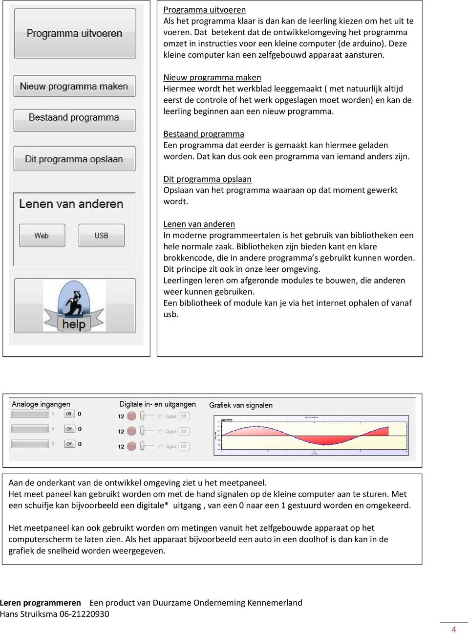 Nieuw programma maken Hiermee wordt het werkblad leeggemaakt ( met natuurlijk altijd eerst de controle of het werk opgeslagen moet worden) en kan de leerling beginnen aan een nieuw programma.