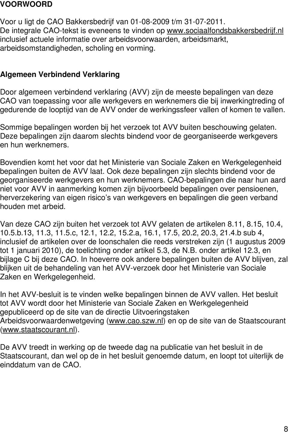 Algemeen Verbindend Verklaring Door algemeen verbindend verklaring (AVV) zijn de meeste bepalingen van deze CAO van toepassing voor alle werkgevers en werknemers die bij inwerkingtreding of gedurende