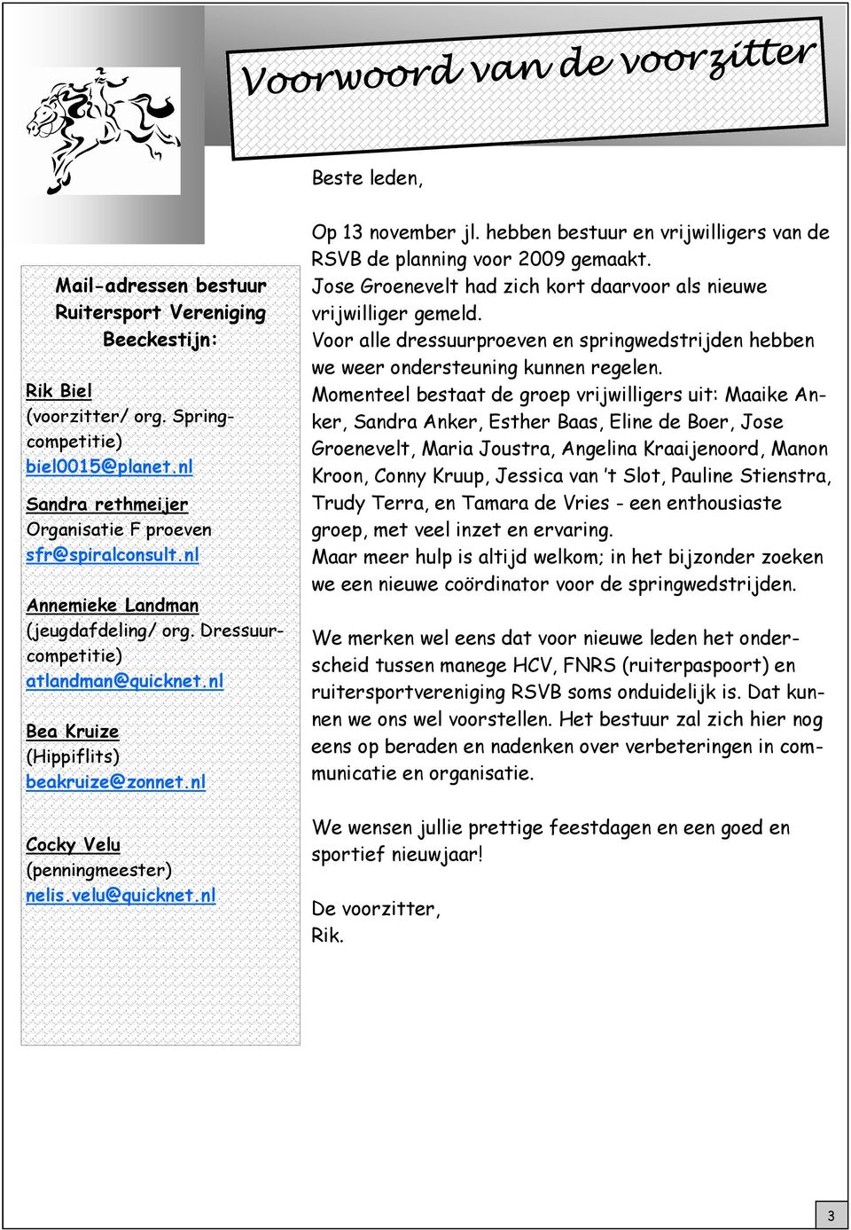 nl Cocky Velu (penningmeester) nelis.velu@quicknet.nl Op 13 november jl. hebben bestuur en vrijwilligers van de RSVB de planning voor 2009 gemaakt.