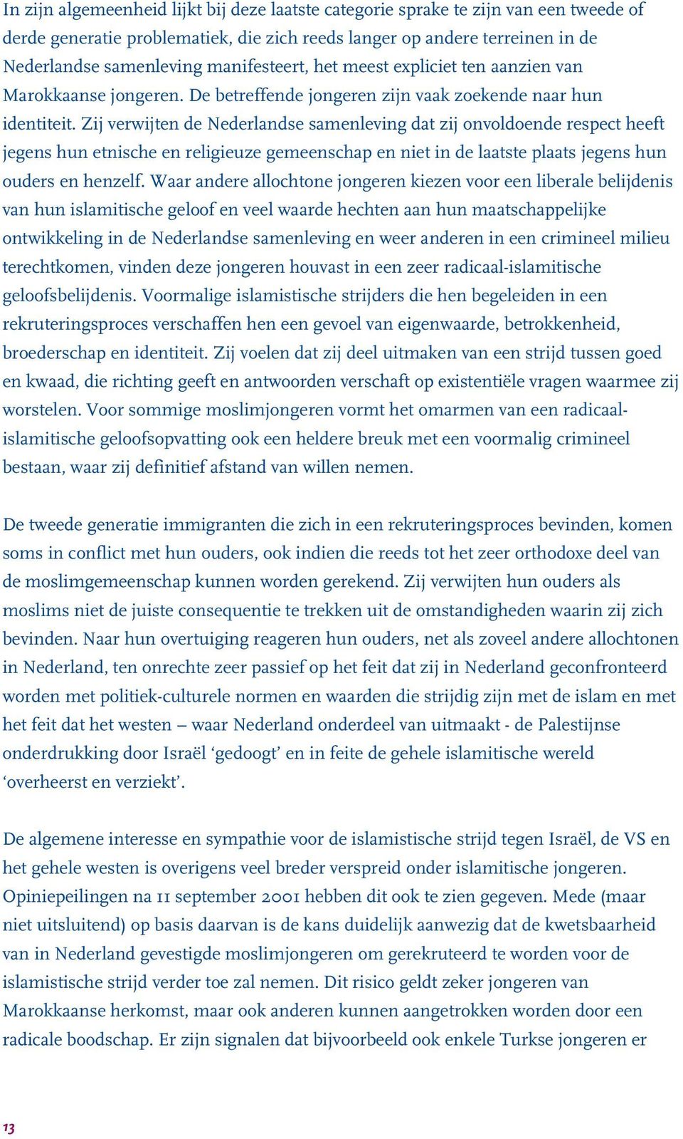 Zij verwijten de Nederlandse samenleving dat zij onvoldoende respect heeft jegens hun etnische en religieuze gemeenschap en niet in de laatste plaats jegens hun ouders en henzelf.