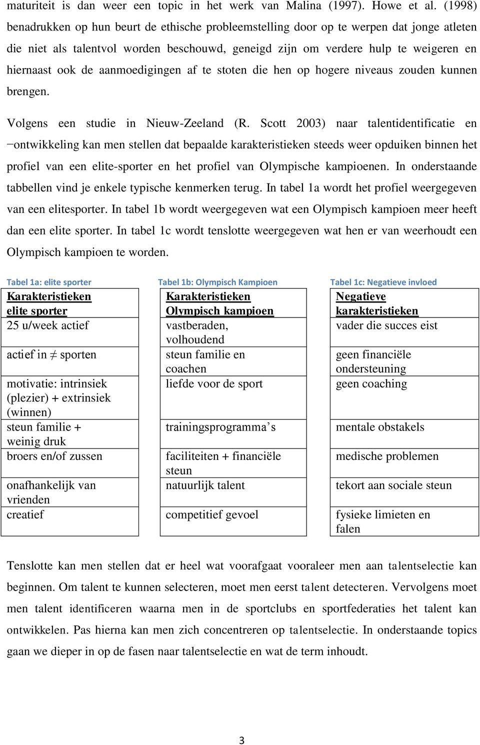 aanmoedigingen af te stoten die hen op hogere niveaus zouden kunnen brengen. Volgens een studie in Nieuw-Zeeland (R.