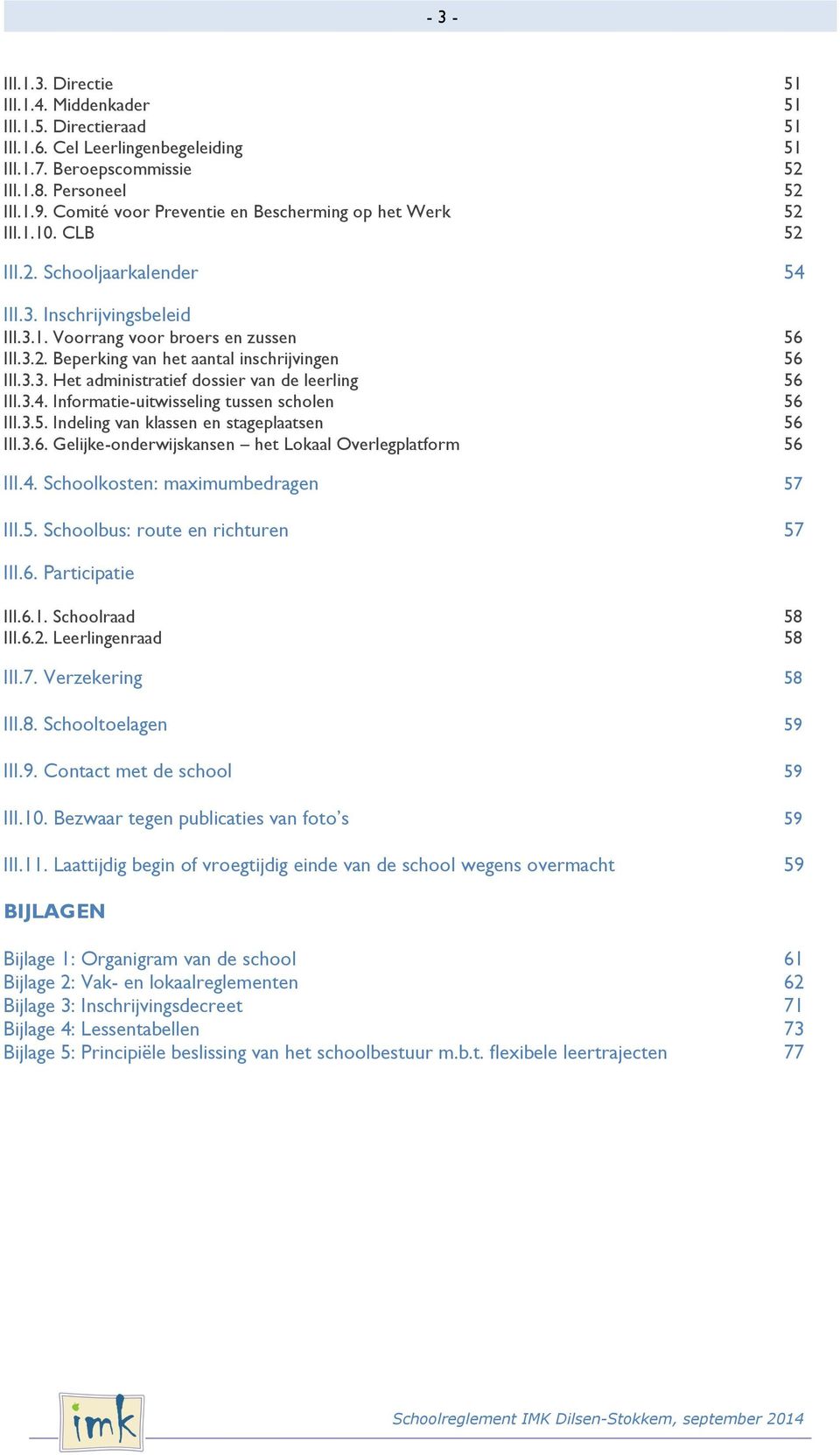 3.3. Het administratief dssier van de leerling 56 III.3.4. Infrmatie-uitwisseling tussen schlen 56 III.3.5. Indeling van klassen en stageplaatsen 56 III.3.6. Gelijke-nderwijskansen het Lkaal Overlegplatfrm 56 III.