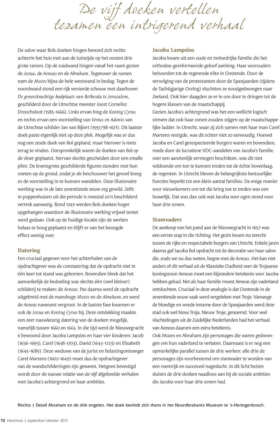 Tegen de noordwand stond een rijk versierde schouw met daarboven De geneeskrachtige badplaats van Bethesda te Jeruzalem, geschilderd door de Utrechtse meester Joost Cornelisz Droochsloot (1585-1666).