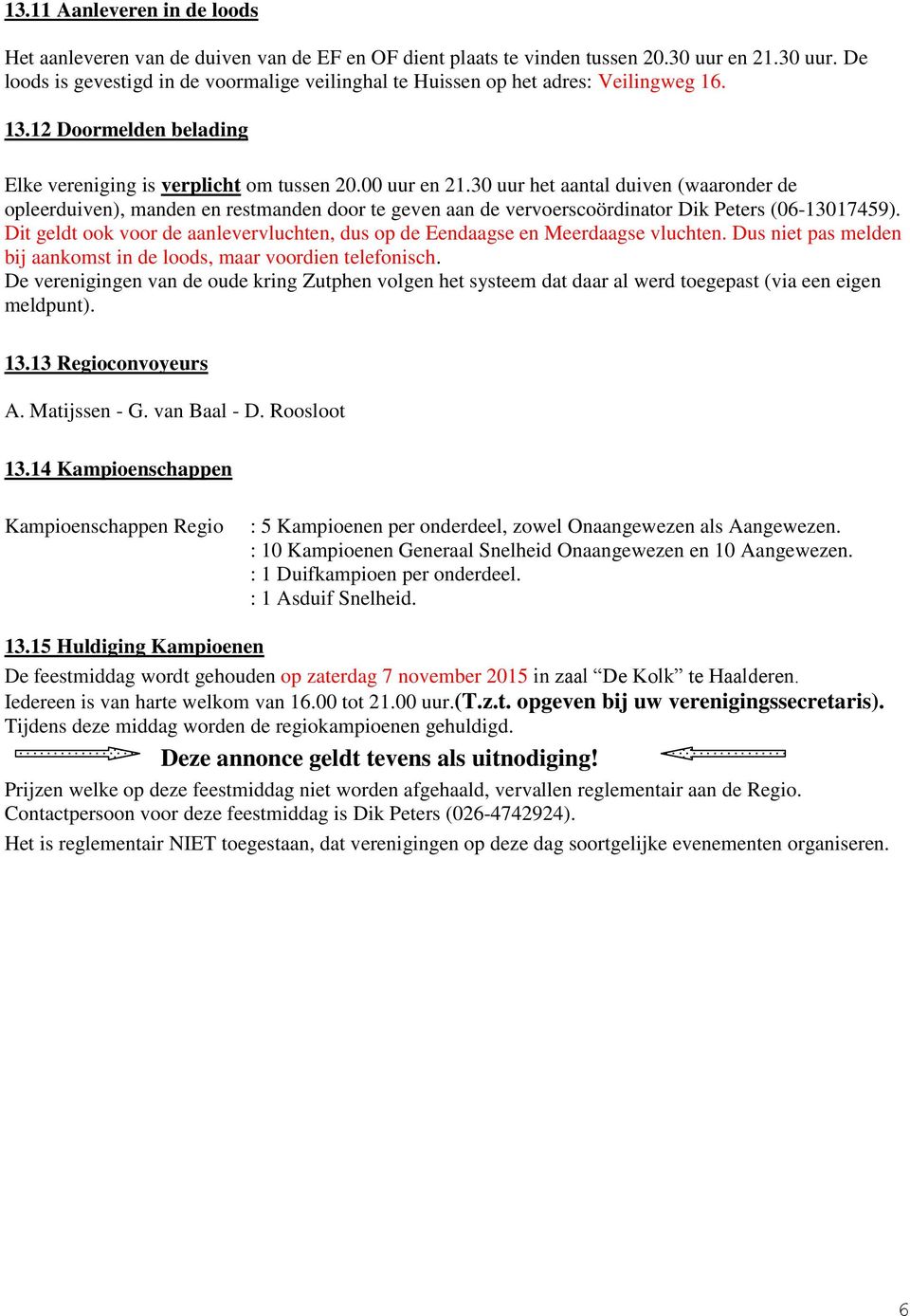 30 uur het aantal duiven (waaronder de opleerduiven), manden en restmanden door te geven aan de vervoerscoördinator Dik Peters (06-13017459).