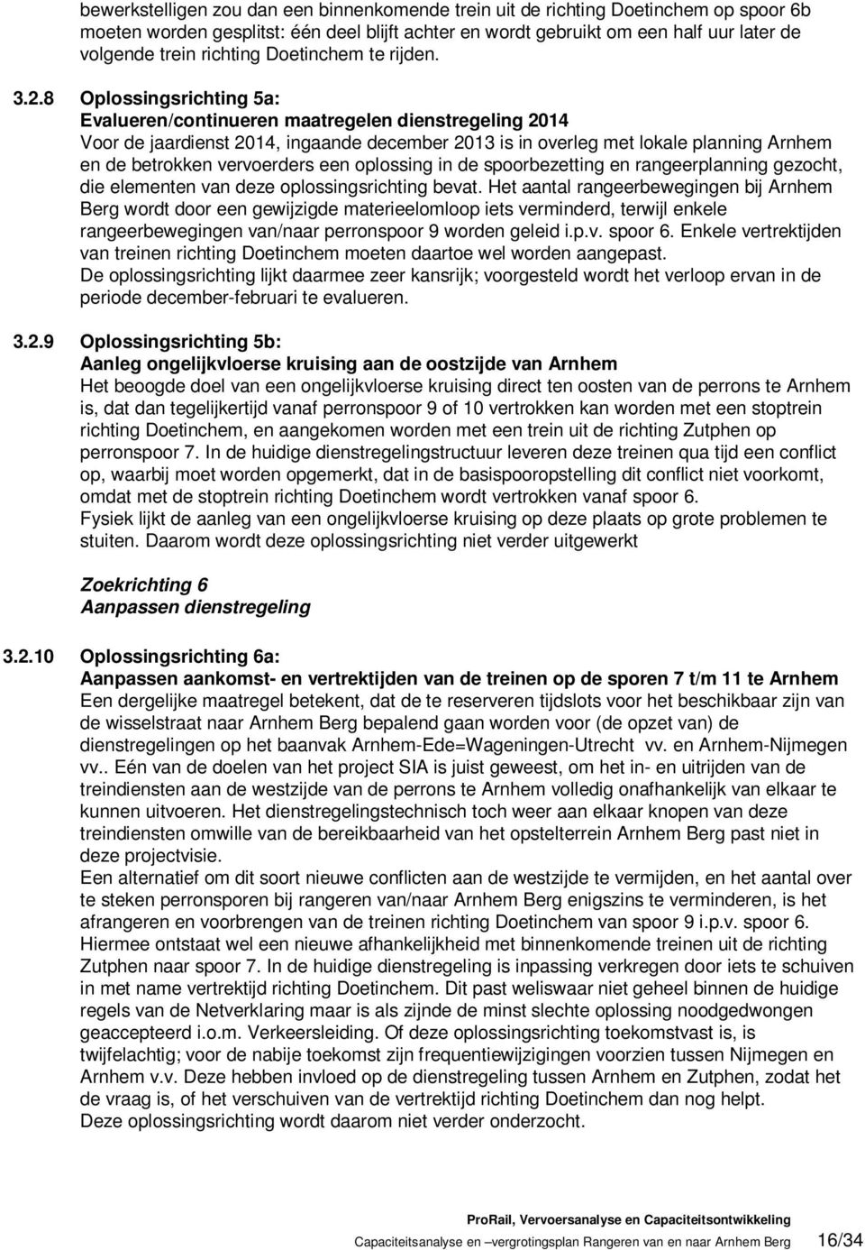 8 Oplossingsrichting 5a: Evalueren/continueren maatregelen dienstregeling 2014 Voor de jaardienst 2014, ingaande december 2013 is in overleg met lokale planning Arnhem en de betrokken vervoerders een