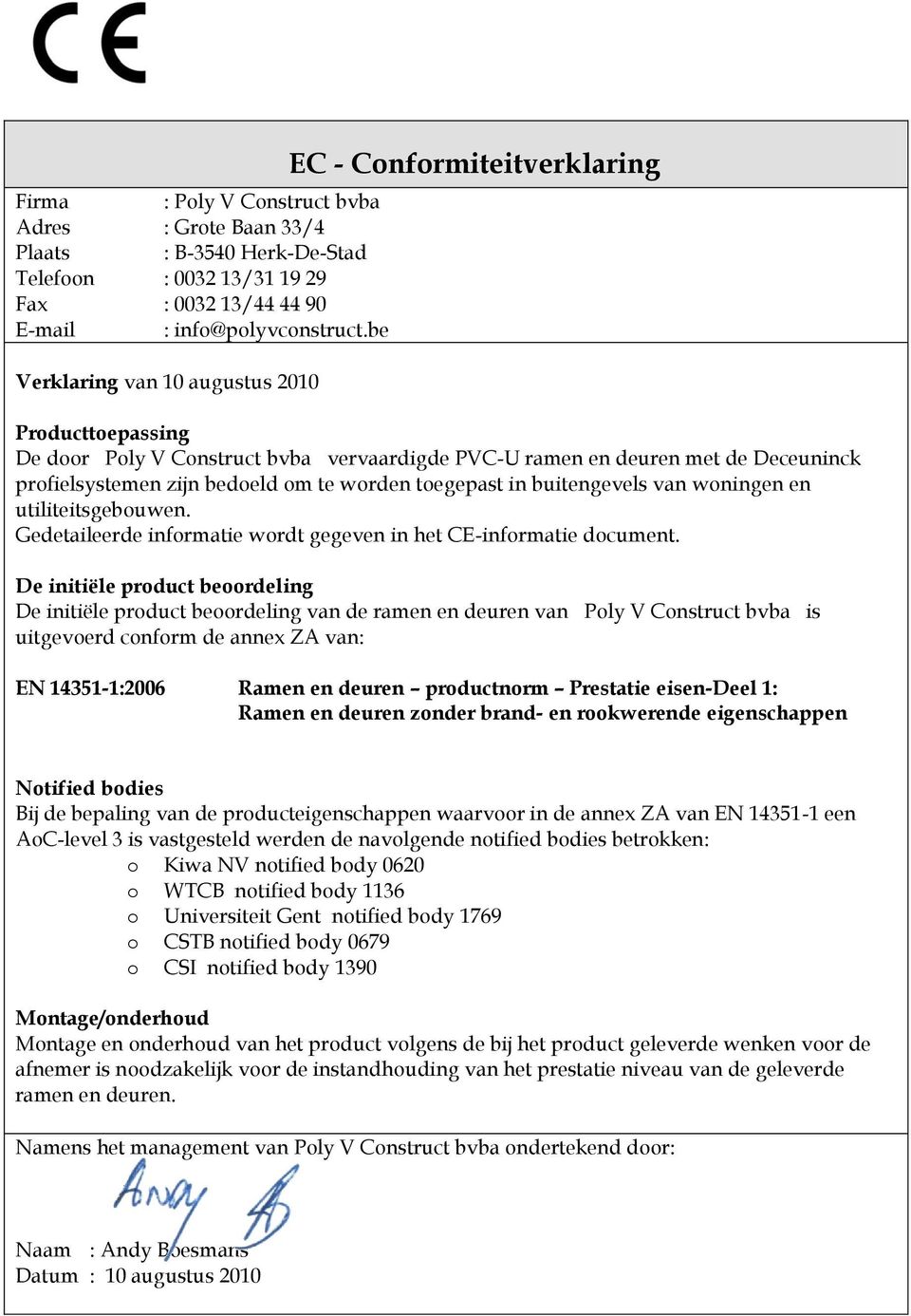 De initiële product beoordeling De initiële product beoordeling van de ramen en deuren van Poly V Construct bvba is uitgevoerd conform de annex ZA van: Ramen en deuren productnorm Prestatie