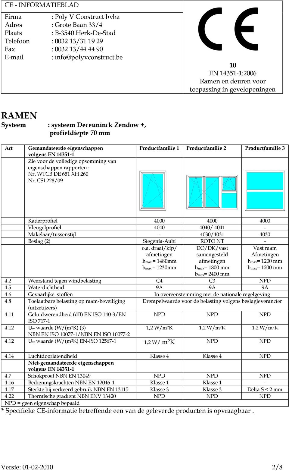 2 Weerstand tegen windbelasting C4 C3 4.5 Waterdichtheid 9A 9A 9A 1,2 W/m 2 K 1,2 W/m 2 K 1,2 W/m 2 K NBN EN ISO 077-1/NBN EN ISO 077-2 4.12 Uw waarde (W/(m 2 K) EN-ISO 12567-1 1,2 W/ m 2 K 4.