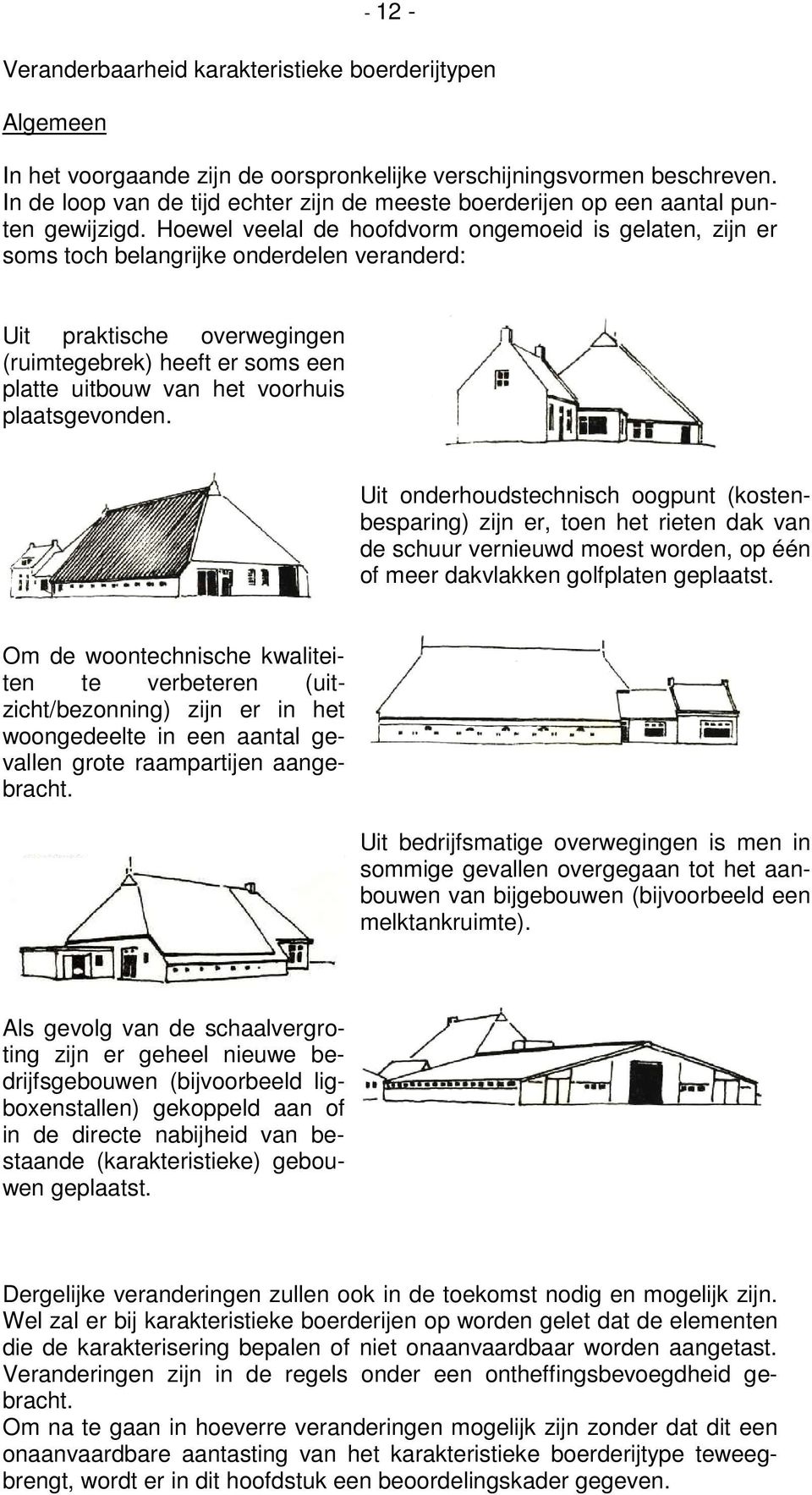 Hoewel veelal de hoofdvorm ongemoeid is gelaten, zijn er soms toch belangrijke onderdelen veranderd: Uit praktische overwegingen (ruimtegebrek) heeft er soms een platte uitbouw van het voorhuis