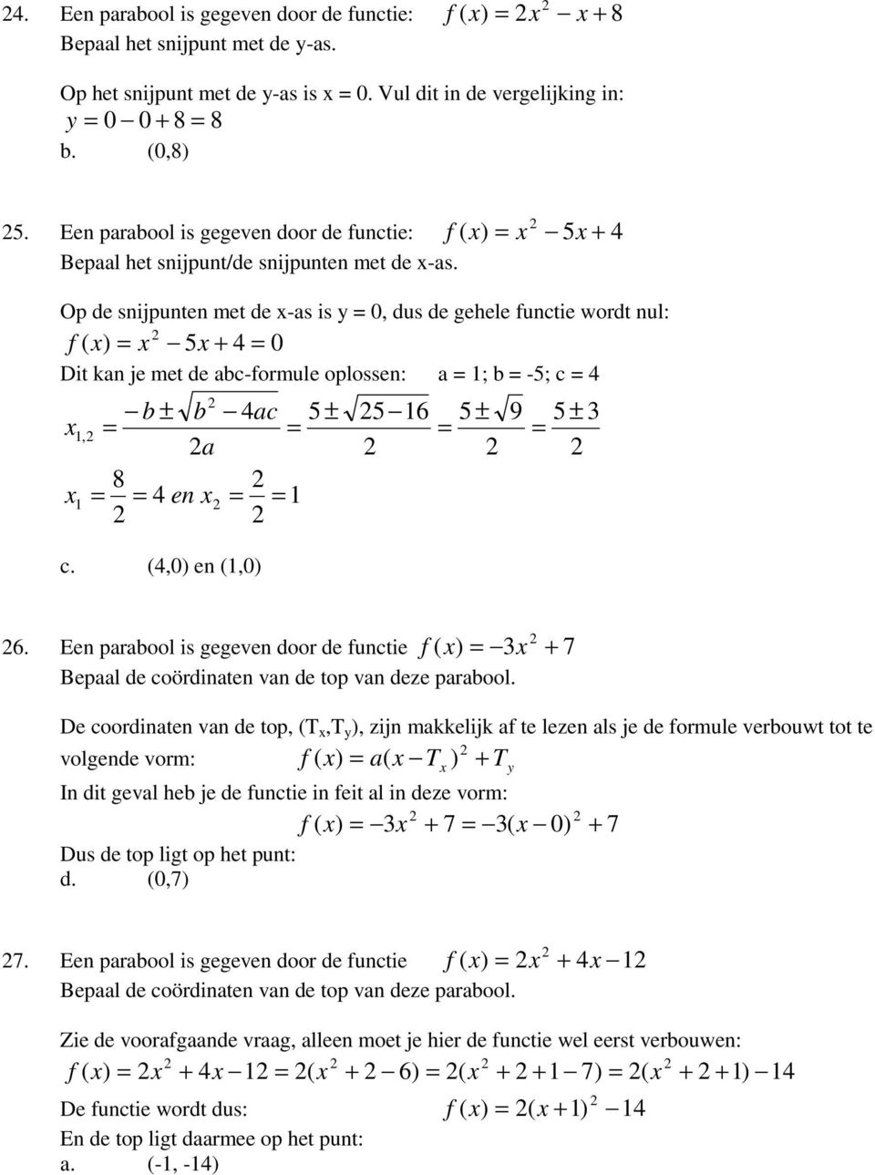 Op de snijpunten met de -as is y 0, dus de gehele functie wordt nul: + 0 Dit kan je met de abc-formule oplossen: a ; b -; c, b ± b a en ac c. (,0) en (,0) ± 6 ± 9 ± 6.