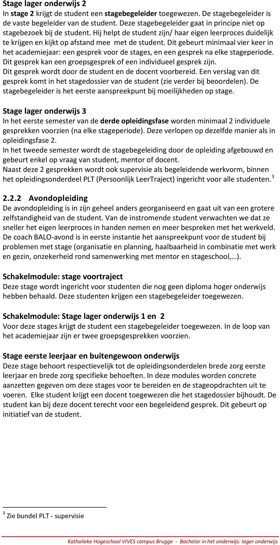 Dit gebeurt minimaal vier keer in het academiejaar: een gesprek voor de stages, en een gesprek na elke stageperiode. Dit gesprek kan een groepsgesprek of een individueel gesprek zijn.