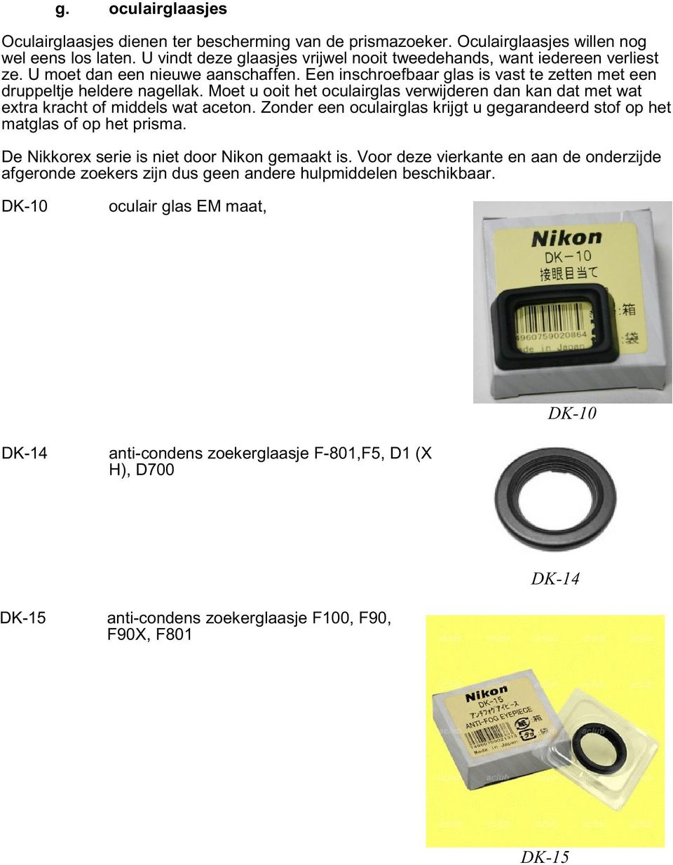 Moet u ooit het oculairglas verwijderen dan kan dat met wat extra kracht of middels wat aceton. Zonder een oculairglas krijgt u gegarandeerd stof op het matglas of op het prisma.