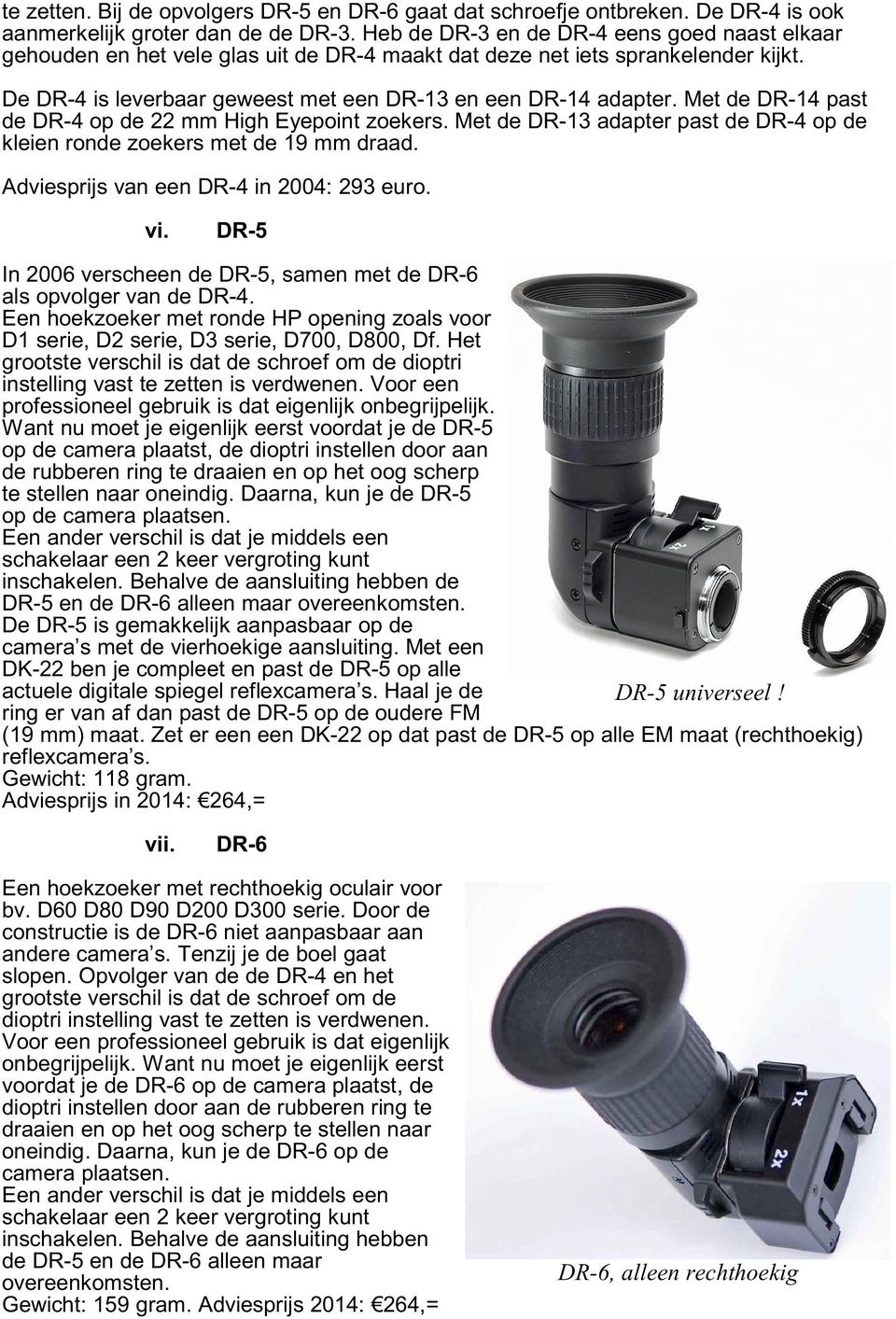 Met de DR-14 past de DR-4 op de 22 mm High Eyepoint zoekers. Met de DR-13 adapter past de DR-4 op de kleien ronde zoekers met de 19 mm draad. Adviesprijs van een DR-4 in 2004: 293 euro. vi.