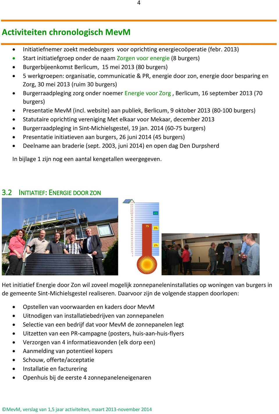 door besparing en Zorg, 30 mei 2013 (ruim 30 burgers) Burgerraadpleging zorg onder noemer Energie voor Zorg, Berlicum, 16 september 2013 (70 burgers) Presentatie MevM (incl.