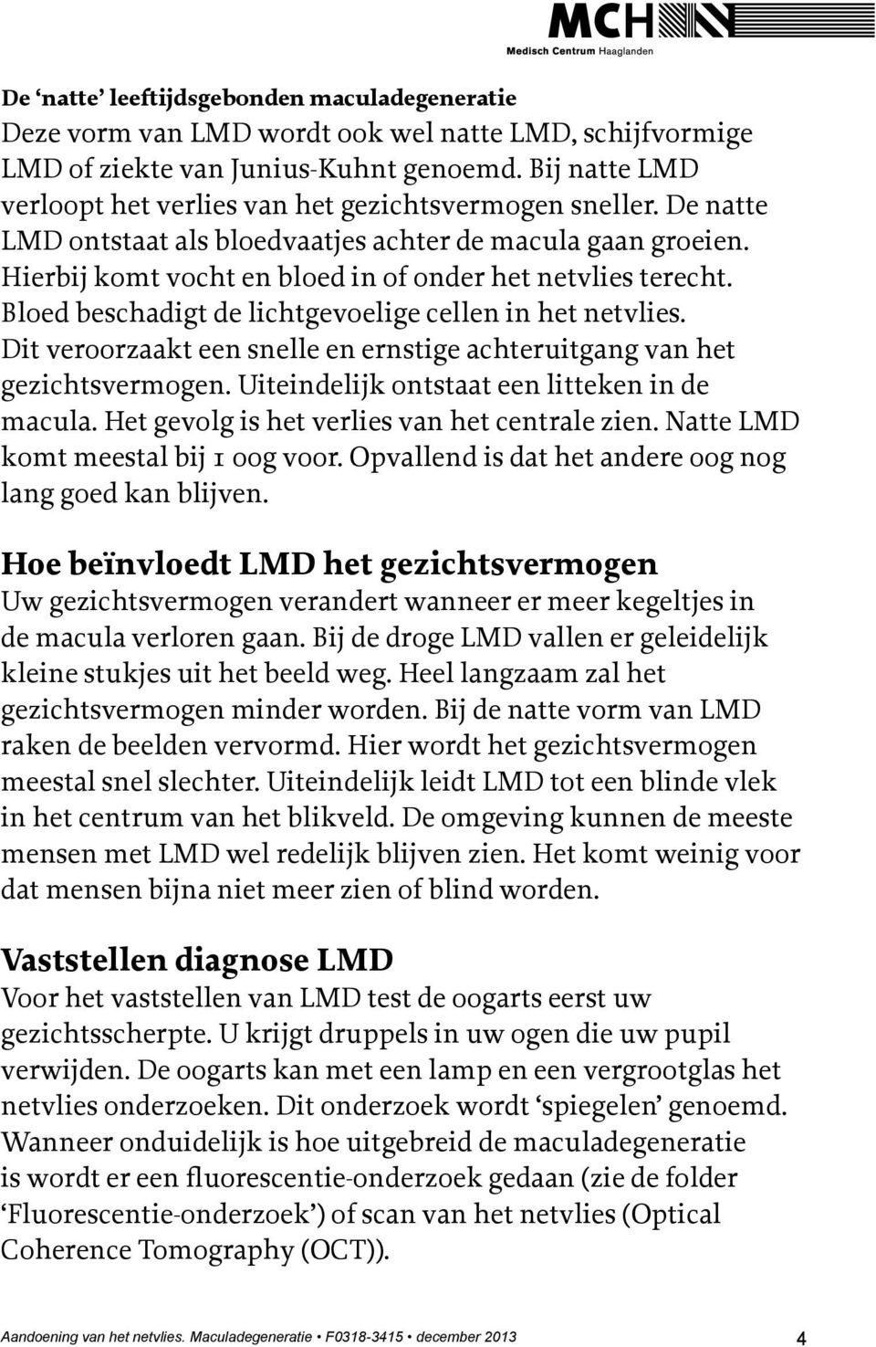 Bloed beschadigt de lichtgevoelige cellen in het netvlies. Dit veroorzaakt een snelle en ernstige achteruitgang van het gezichtsvermogen. Uiteindelijk ontstaat een litteken in de macula.