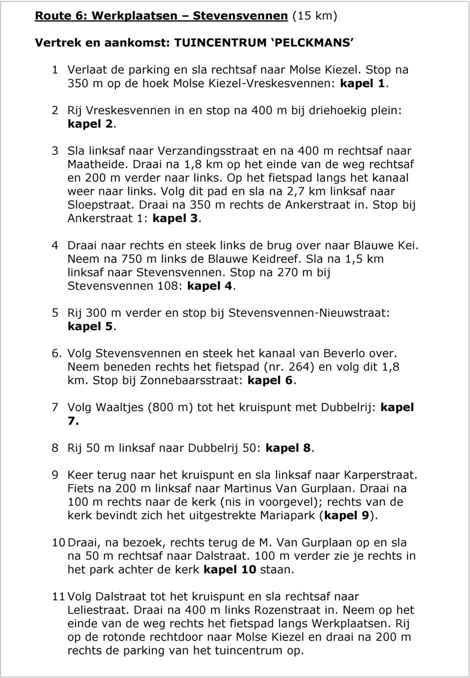 3 Sla linksaf naar Verzandingsstraat en na 400 m rechtsaf naar Maatheide. Draai na 1,8 km op het einde van de weg rechtsaf en 200 m verder naar links. Op het fietspad langs het kanaal weer naar links.