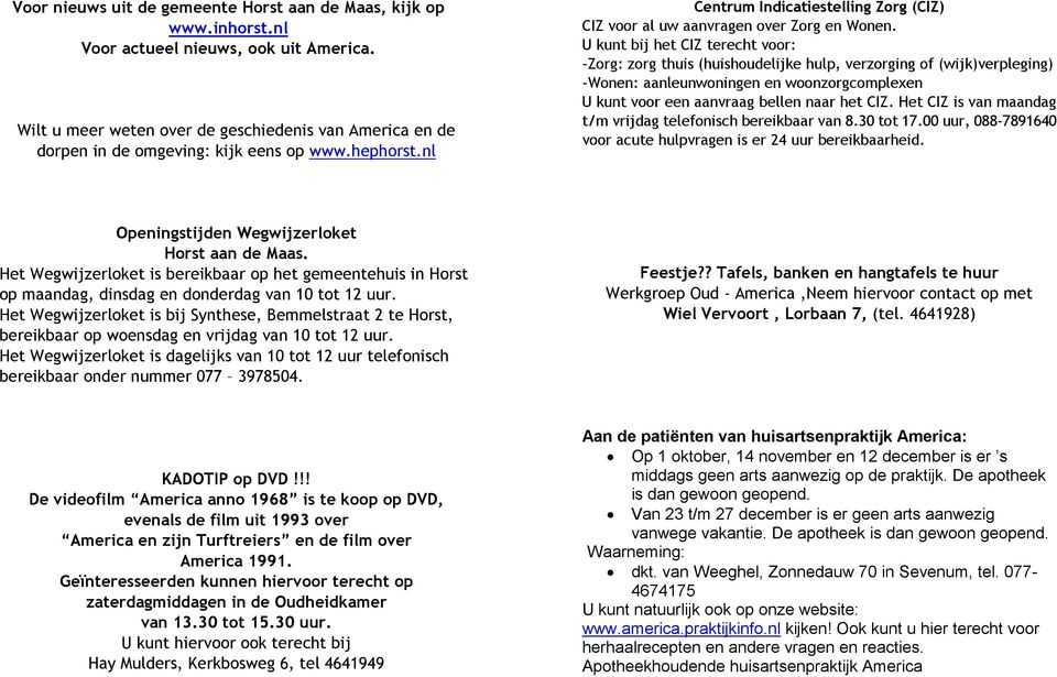 U kunt bij het CIZ terecht voor: -Zorg: zorg thuis (huishoudelijke hulp, verzorging of (wijk)verpleging) -Wonen: aanleunwoningen en woonzorgcomplexen U kunt voor een aanvraag bellen naar het CIZ.