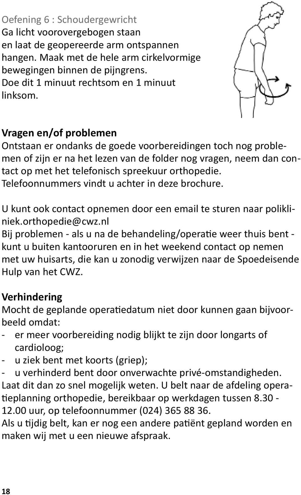 Vragen en/of problemen Ontstaan er ondanks de goede voorbereidingen toch nog problemen of zijn er na het lezen van de folder nog vragen, neem dan contact op met het telefonisch spreekuur orthopedie.