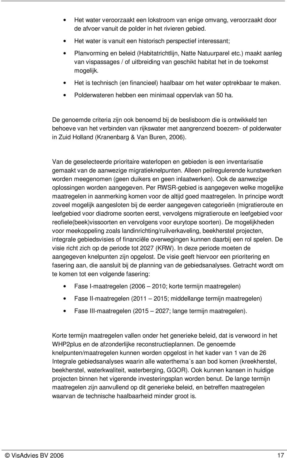 ) maakt aanleg van vispassages / of uitbreiding van geschikt habitat het in de toekomst mogelijk. Het is technisch (en financieel) haalbaar om het water optrekbaar te maken.