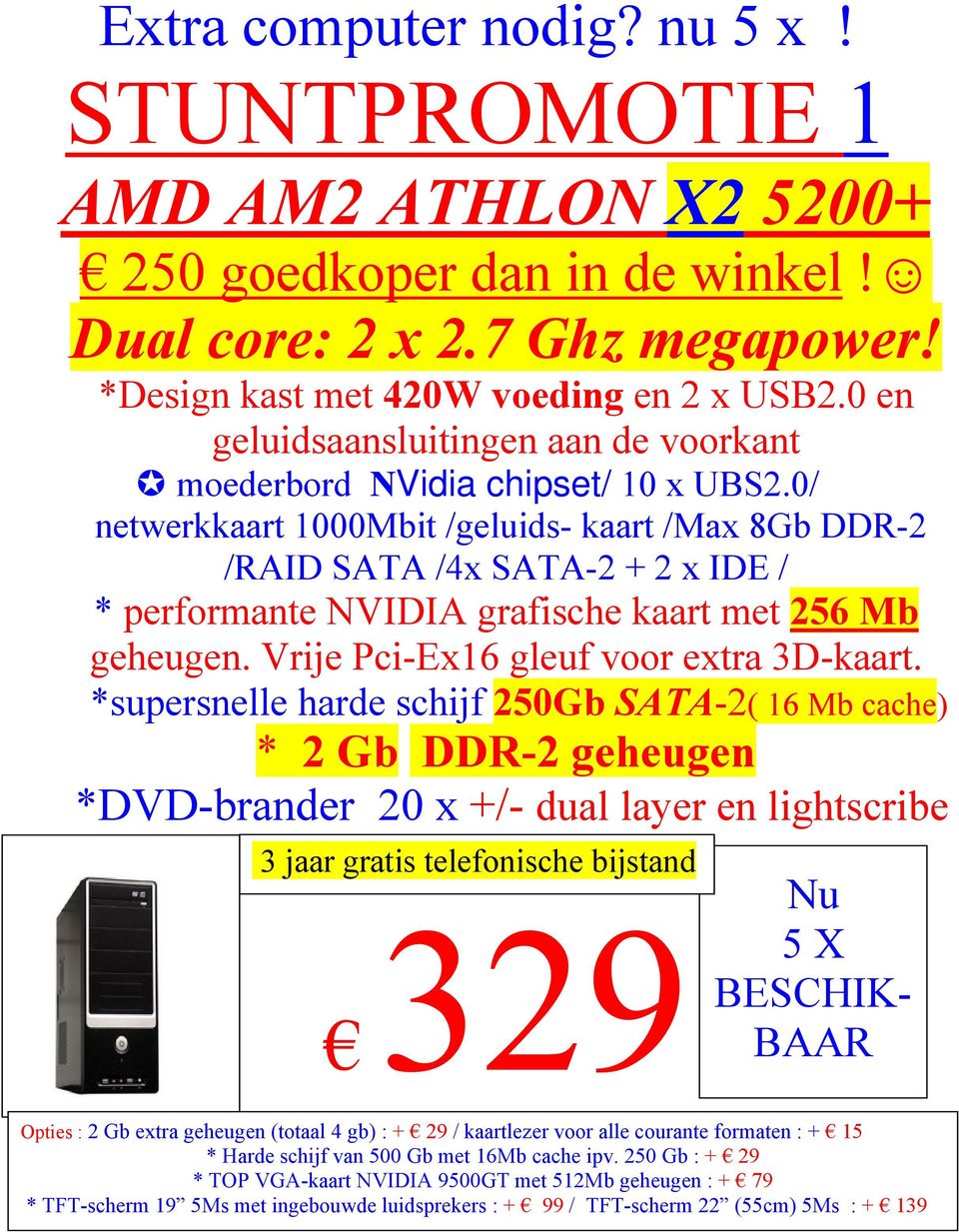 0/ netwerkkaart 1000Mbit /geluids- kaart /Max 8Gb DDR-2 /RAID SATA /4x SATA-2 + 2 x IDE / * performante NVIDIA grafische kaart met 256 Mb geheugen. Vrije Pci-Ex16 gleuf voor extra 3D-kaart.