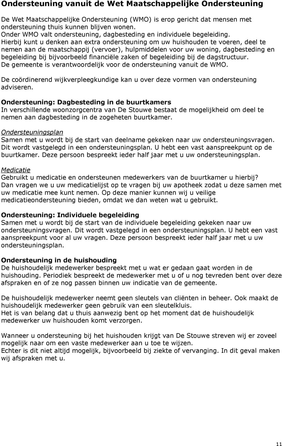 Hierbij kunt u denken aan extra ondersteuning om uw huishouden te voeren, deel te nemen aan de maatschappij (vervoer), hulpmiddelen voor uw woning, dagbesteding en begeleiding bij bijvoorbeeld