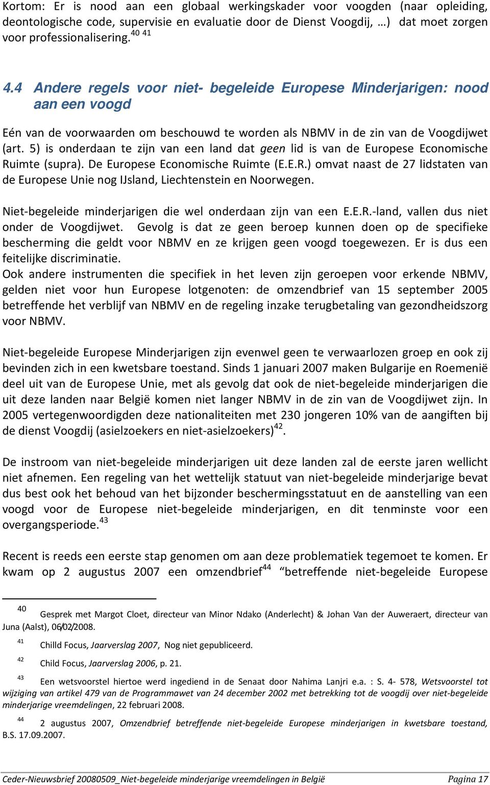 5) is onderdaan te zijn van een land dat geen lid is van de Europese Economische Ruimte (supra). De Europese Economische Ruimte (E.E.R.) omvat naast de 27 lidstaten van de Europese Unie nog IJsland, Liechtenstein en Noorwegen.