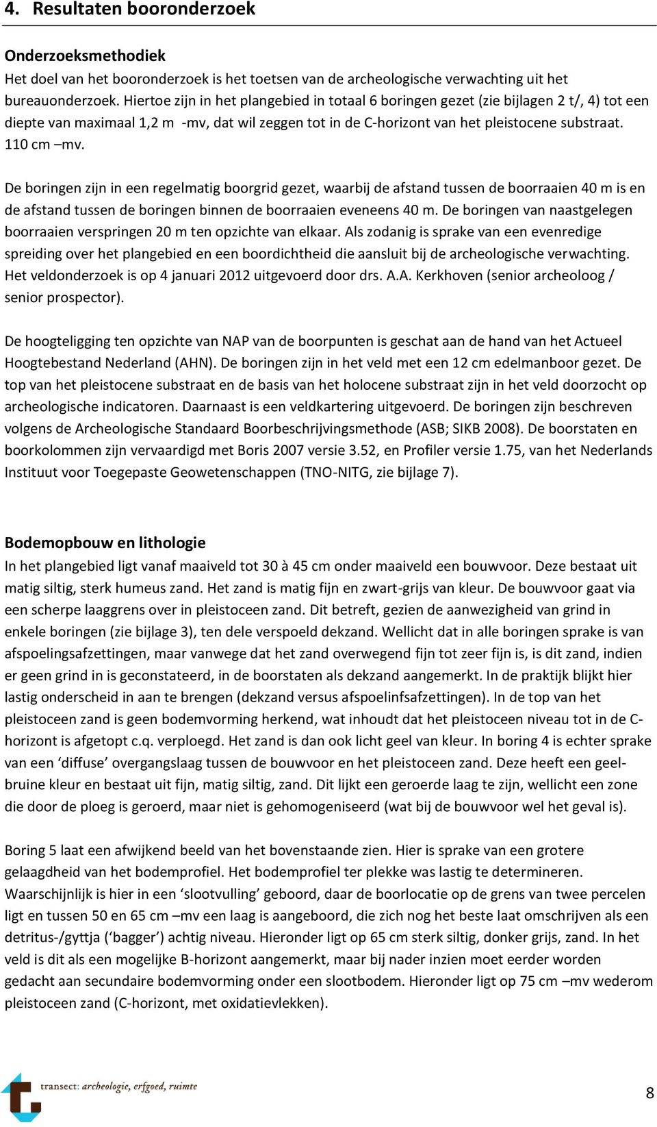 De boringen zijn in een regelmatig boorgrid gezet, waarbij de afstand tussen de boorraaien 40 m is en de afstand tussen de boringen binnen de boorraaien eveneens 40 m.