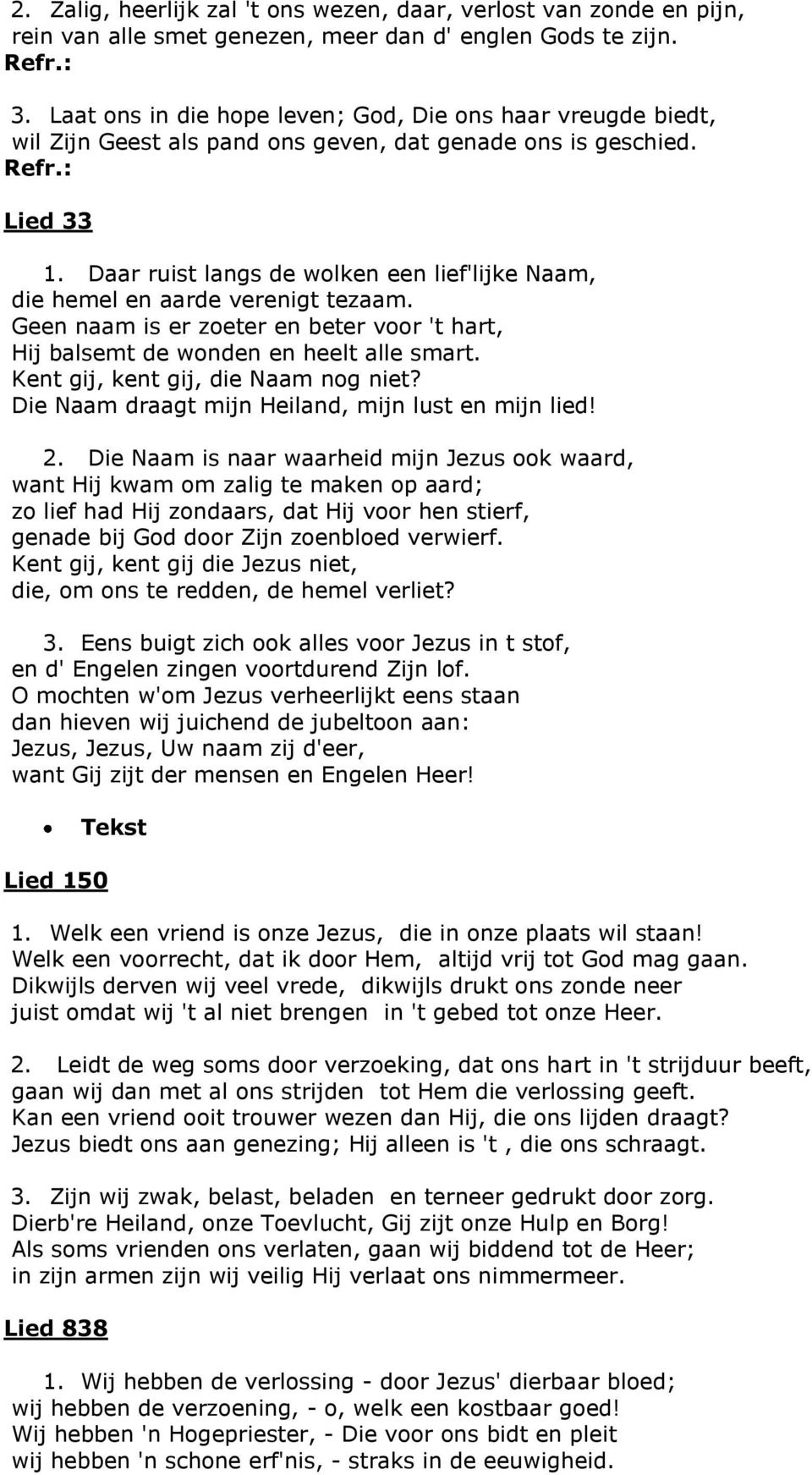 Daar ruist langs de wolken een lief'lijke Naam, die hemel en aarde verenigt tezaam. Geen naam is er zoeter en beter voor 't hart, Hij balsemt de wonden en heelt alle smart.