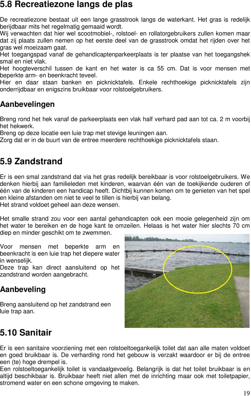 moeizaam gaat. Het toegangspad vanaf de gehandicaptenparkeerplaats is ter plaatse van het toegangshek smal en niet vlak. Het hoogteverschil tussen de kant en het water is ca 55 cm.