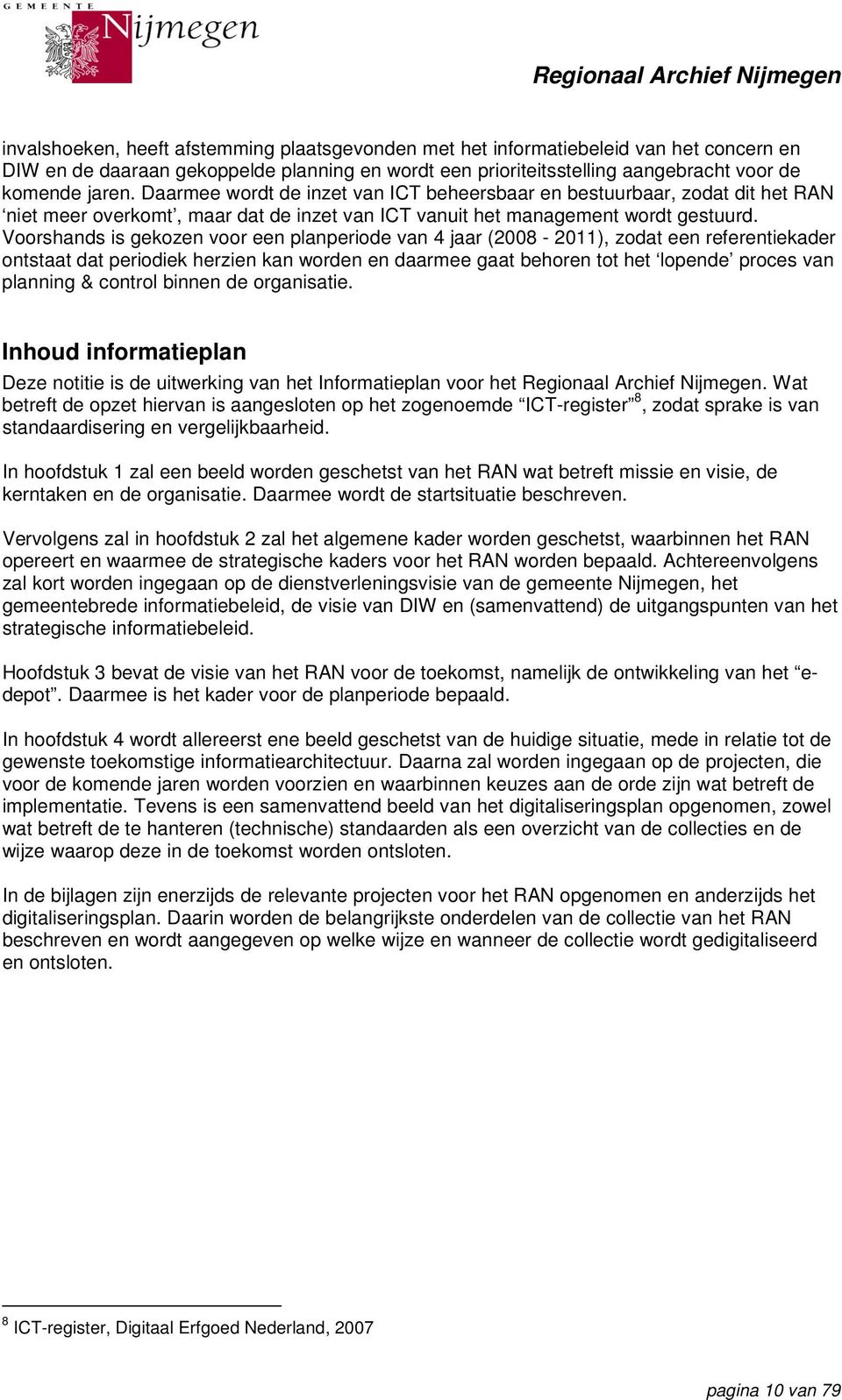 Voorshands is gekozen voor een planperiode van 4 jaar (2008-2011), zodat een referentiekader ontstaat dat periodiek herzien kan worden en daarmee gaat behoren tot het lopende proces van planning &