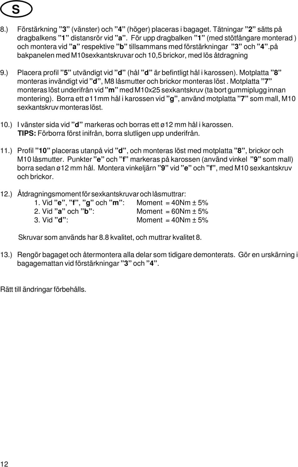 ) Placera profil 5 utvändigt vid d (hål d är befintligt hål i karossen). Motplatta 8 monteras invändigt vid d, M8 låsmutter och brickor monteras löst.