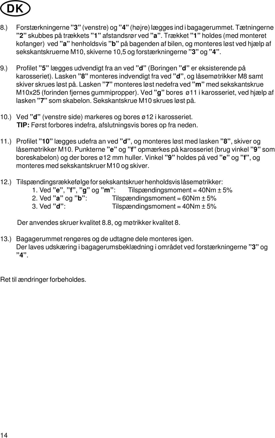 ) Profilet 5 lægges udvendigt fra an ved d (Boringen d er eksisterende på karosseriet). Lasken 8 monteres indvendigt fra ved d, og låsemøtrikker M8 samt skiver skrues løst på.