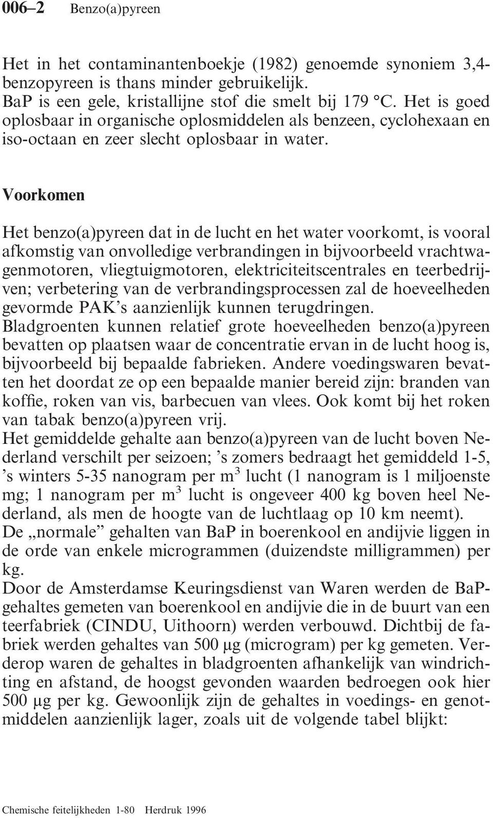 Voorkomen Het benzo(a)pyreen dat in de lucht en het water voorkomt, is vooral afkomstig van onvolledige verbrandingen in bijvoorbeeld vrachtwagenmotoren, vliegtuigmotoren, elektriciteitscentrales en