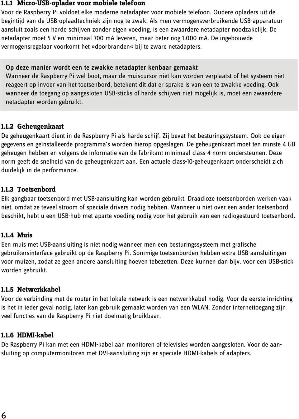 De netadapter moet 5 V en minimaal 700 ma leveren, maar beter nog 1.000 ma. De ingebouwde vermogensregelaar voorkomt het»doorbranden«bij te zware netadapters.