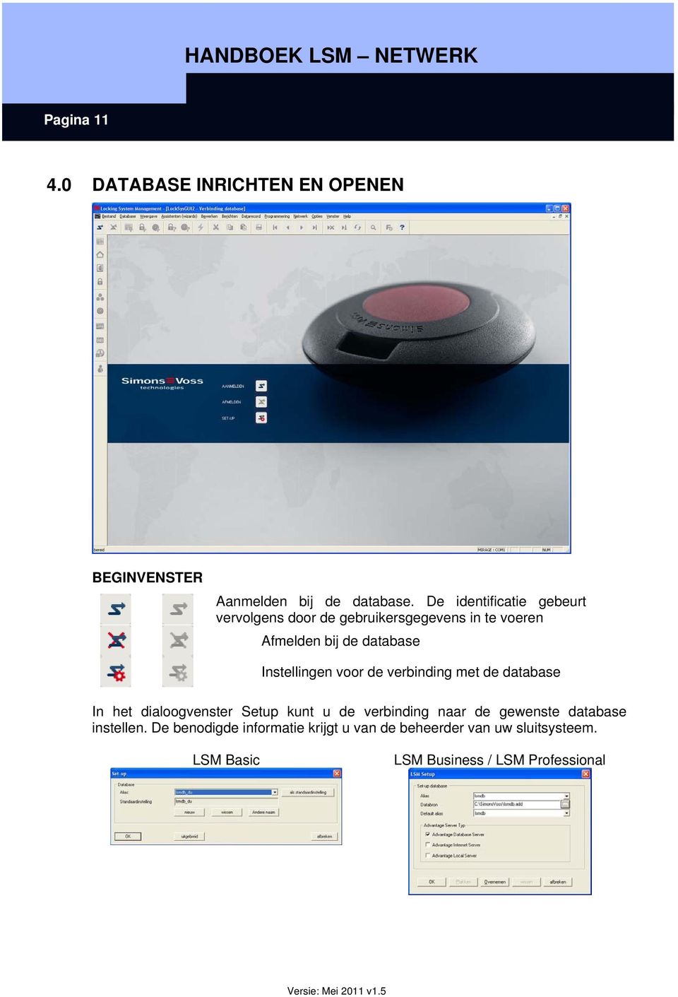 Instellingen voor de verbinding met de database In het dialoogvenster Setup kunt u de verbinding naar de