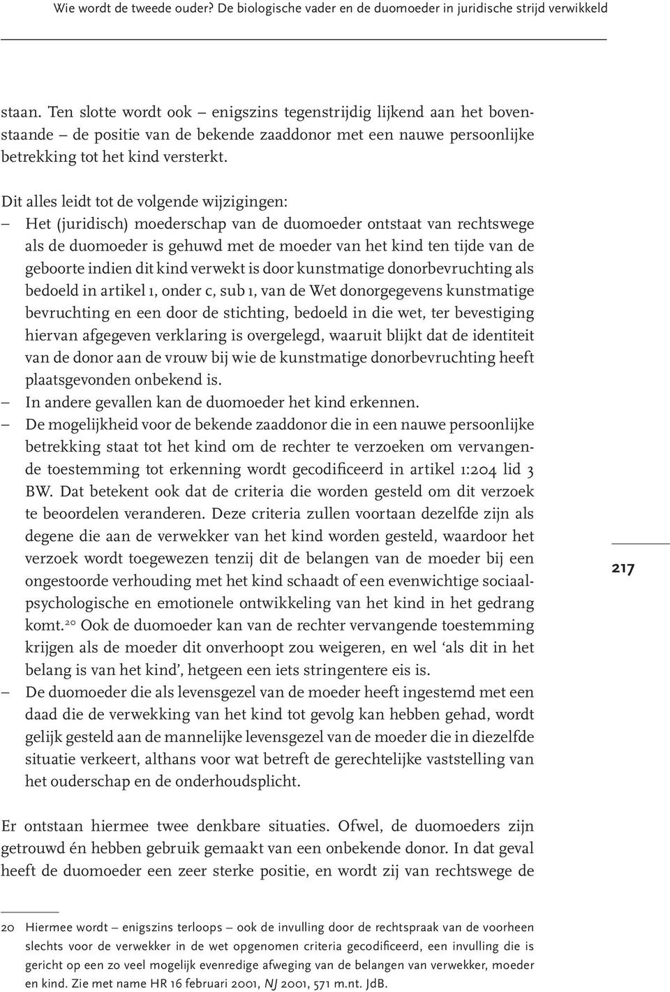 Dit alles leidt tot de volgende wijzigingen: - Het (juridisch) moederschap van de duomoeder ontstaat van rechtswege als de duomoeder is gehuwd met de moeder van het kind ten tijde van de geboorte