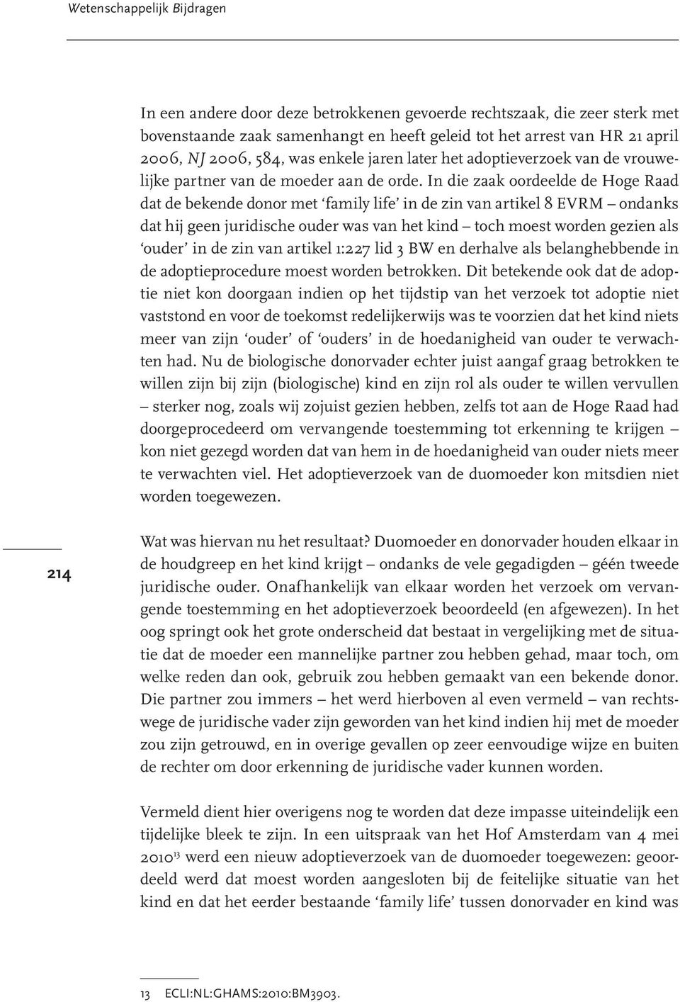 In die zaak oordeelde de Hoge Raad dat de bekende donor met family life in de zin van artikel 8 EVRM ondanks dat hij geen juridische ouder was van het kind toch moest worden gezien als ouder in de