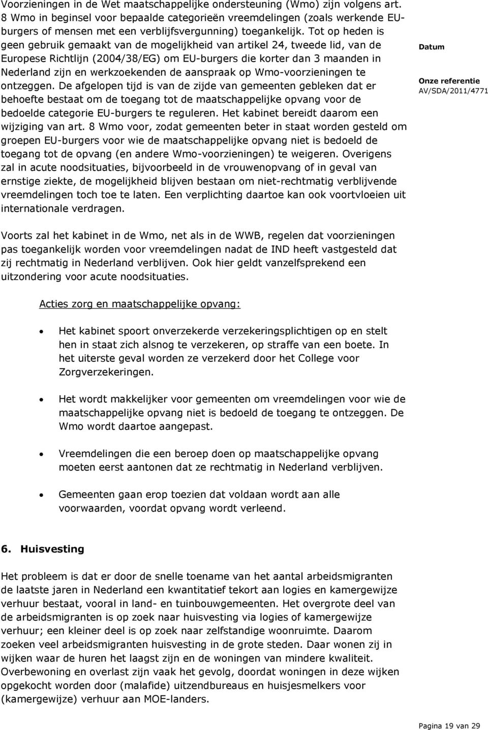 Tot op heden is geen gebruik gemaakt van de mogelijkheid van artikel 24, tweede lid, van de Europese Richtlijn (2004/38/EG) om EU-burgers die korter dan 3 maanden in Nederland zijn en werkzoekenden