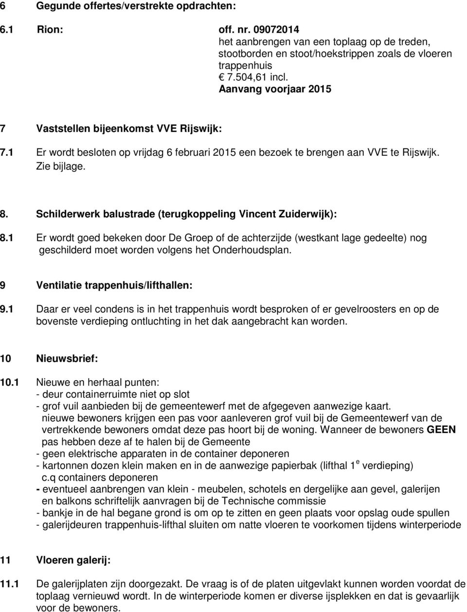 Schilderwerk balustrade (terugkoppeling Vincent Zuiderwijk): 8.1 Er wordt goed bekeken door De Groep of de achterzijde (westkant lage gedeelte) nog geschilderd moet worden volgens het Onderhoudsplan.